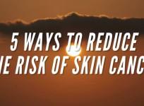 5 ways to reduce the risk of skin cancer