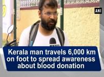Kerala man travels 6,000 km on foot to spread awareness about blood donation
