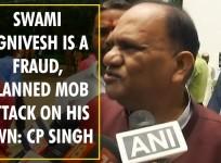 Swami Agnivesh is fraud, survives on foreign donations, planned mob attack on his own: CP Singh
