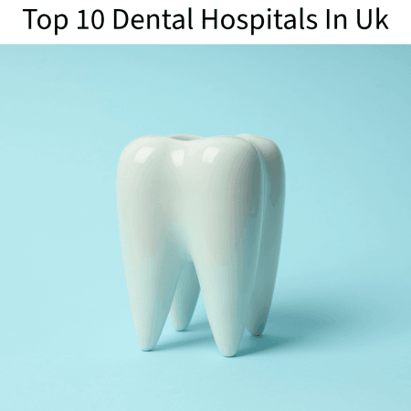 Top 10 Dental Hospitals In Uk