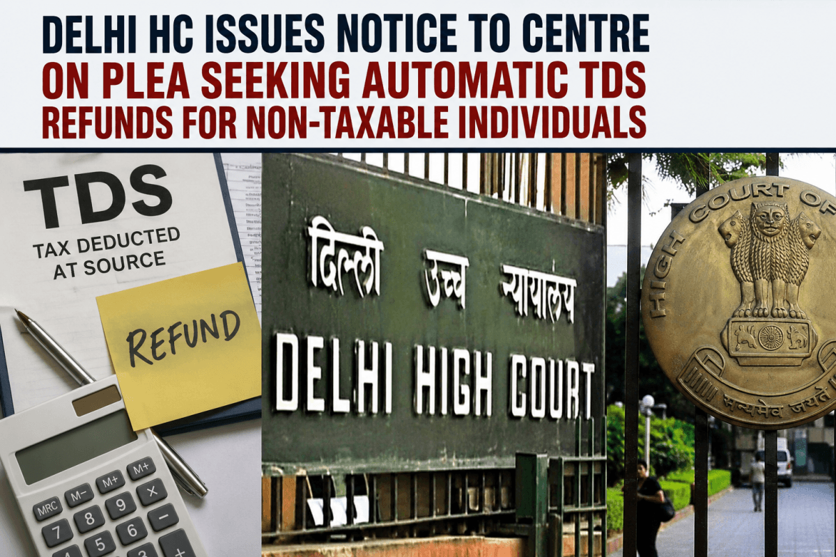Delhi HC issues notice to Centre on plea seeking automatic TDS refunds for non-taxable individuals