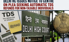 Delhi HC issues notice to Centre on plea seeking automatic TDS refunds for non-taxable individuals