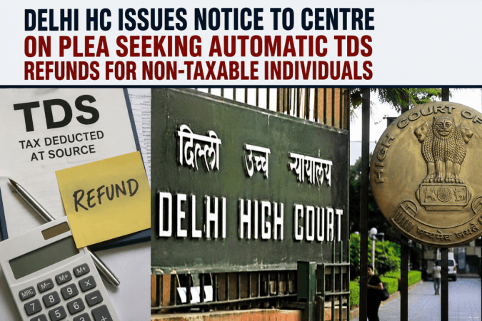 Delhi HC issues notice to Centre on plea seeking automatic TDS refunds for non-taxable individuals Delhi HC issues notice to Centre on plea seeking automatic TDS refunds for non-taxable individuals