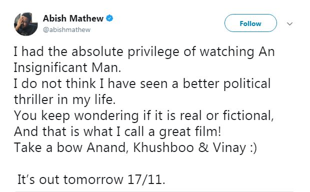Abish Matthew said, "I had the absolute privilege of watching An Insignificant Man. I do not think I have seen a better political thriller in my life. You keep wondering if it is real or fictional, And that is what I call a great film! Take a bow Anand, Khushboo & Vinay :) It’s out tomorrow 17/11." Ayushmann Khurrana,Harshvardhan Kapoor,Richa Chaddha,Ahana Kumra,Neha Dhupia,Rahul Bose,Vishal Dadlani,Soha Ali Khan,Kunal Khemu,Tanmay bhatt,Abish Matthew,Kalki Koechlin,Roshni Chopra