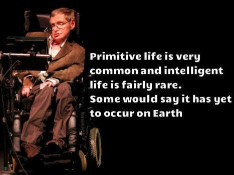 In the Universe it may be that] Primitive life is very common and intelligent life is fairly rare. Some would say it has yet to occur on Earth.