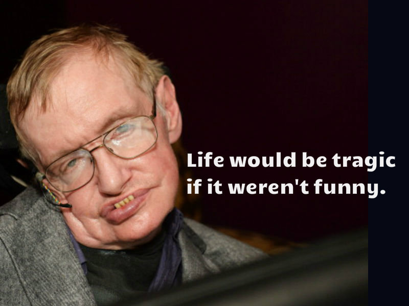 Life would be tragic if it weren't funny. Stephen Hawking dies,Stephen Hawking death,Stephen Hawking dead,Stephen Hawking death hoax,Stephen Hawking inspiring quotes,Stephen Hawking speeches,stephen hawking