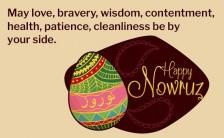 May love, bravery, wisdom, contentment, health, patience, cleanliness be by your side. Happy Nowruz!