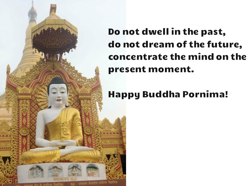 4) Do not dwell in the past, do not dream of the future, concentrate the mind on the present moment- Buddha Happy Buddha Pornima! Happy Buddha Purnima 2018,Buddha Purnima 2018,Buddha Purnima quotes,Buddha Purnima wishes,Buddha Purnima greetings,Buddha Purnima sms,Buddha Purnima pics,Buddha Purnima images,Buddha Purnima Whatsapp Status