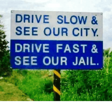 Drive slow and see our city.... Drive fast and see our jail...!