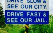 Drive slow and see our city.... Drive fast and see our jail...!