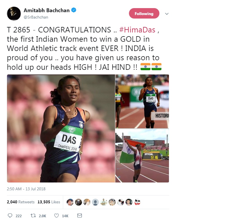 Amitabh Bachchan posted: T 2865 - CONGRATULATIONS .. #HimaDas , the first Indian Women to win a GOLD in World Athletic track event EVER ! INDIA is proud of you .. you have given us reason to hold up our heads HIGH ! JAI HIND !! Akshay Kumar,Amitabh Bachchan,Sachin Tendulkar,Virender Sehwag,Rahul Gandhi,Narendra Modi,Hima Das,Hima Das gold,HIma Das gold medal 400m video highlights